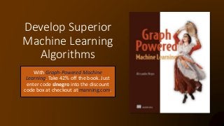 Develop Superior
Machine Learning
Algorithms
With Graph-Powered Machine
Learning. Take 42% off the book. Just
enter code slnegro into the discount
code box at checkout at manning.com.
 