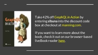 Take 42% off GraphQL in Action by
entering slbuna into the discount code
box at checkout at manning.com.
If you want to le...