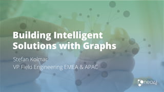 Building Intelligent
Solutions with Graphs
Stefan Kolmar
VP Field Engineering EMEA & APAC
 
