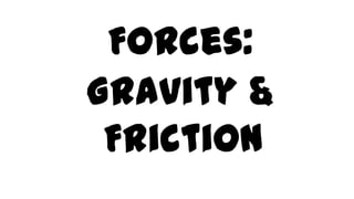 Forces:
Gravity &
Friction

 
