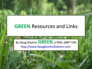 GREEN  Resources and Links By Doug Devitre,  GREEN , e-PRO, ABR® CRS http://www.DougDevitreDelivers.com   