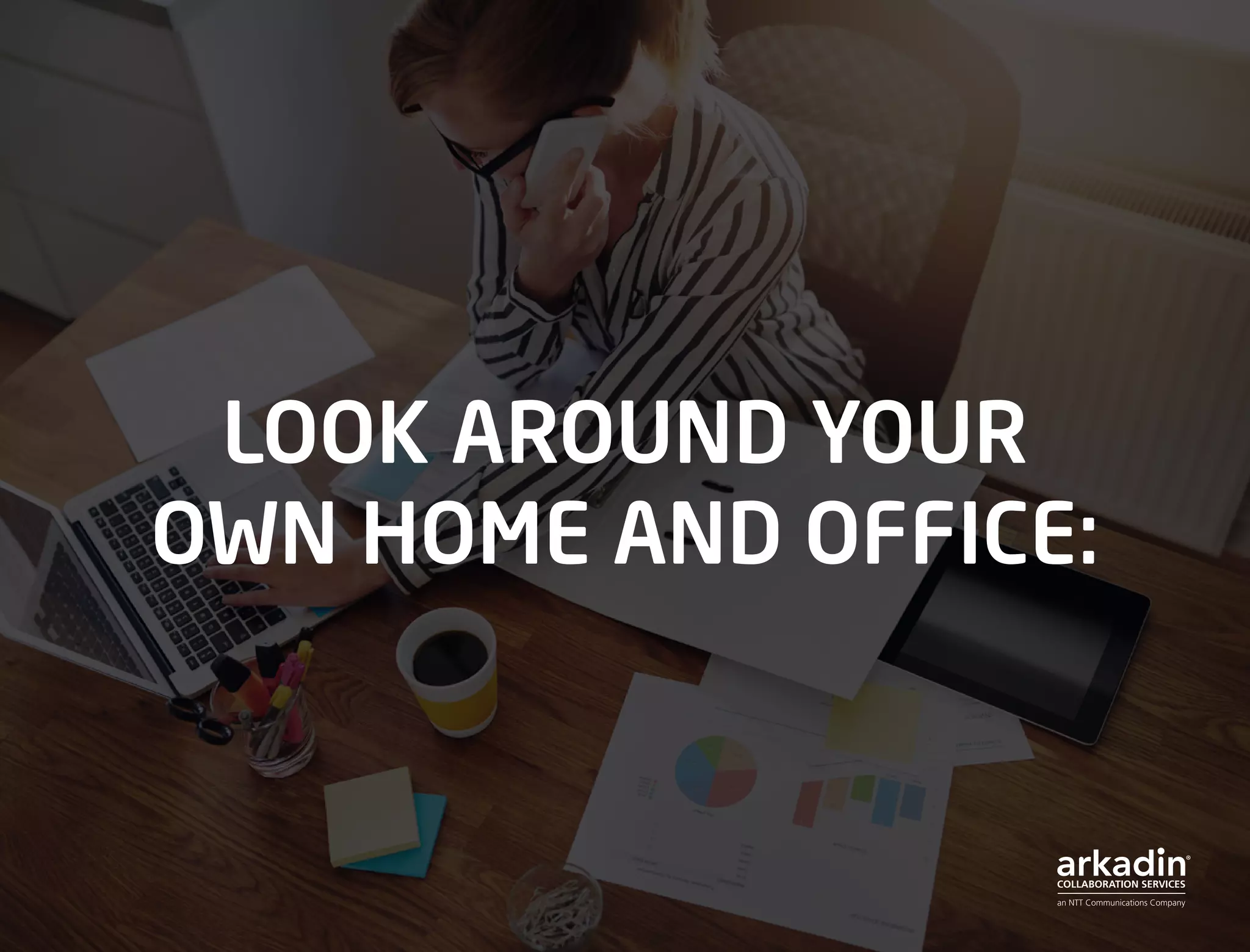 LOOK AROUND YOUR
OWN HOME AND OFFICE:
 