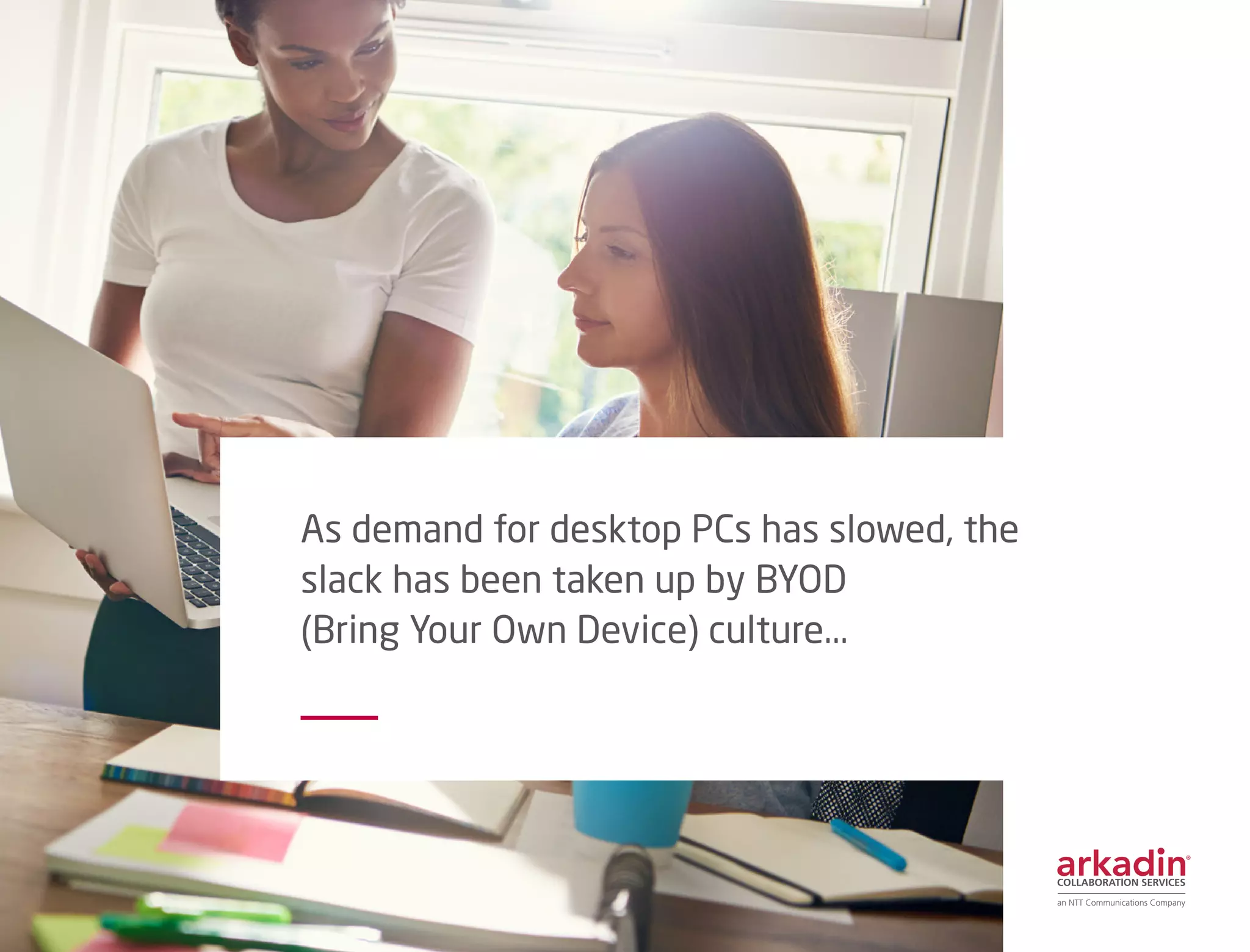 As demand for desktop PCs has slowed, the
slack has been taken up by BYOD
(Bring Your Own Device) culture...
 