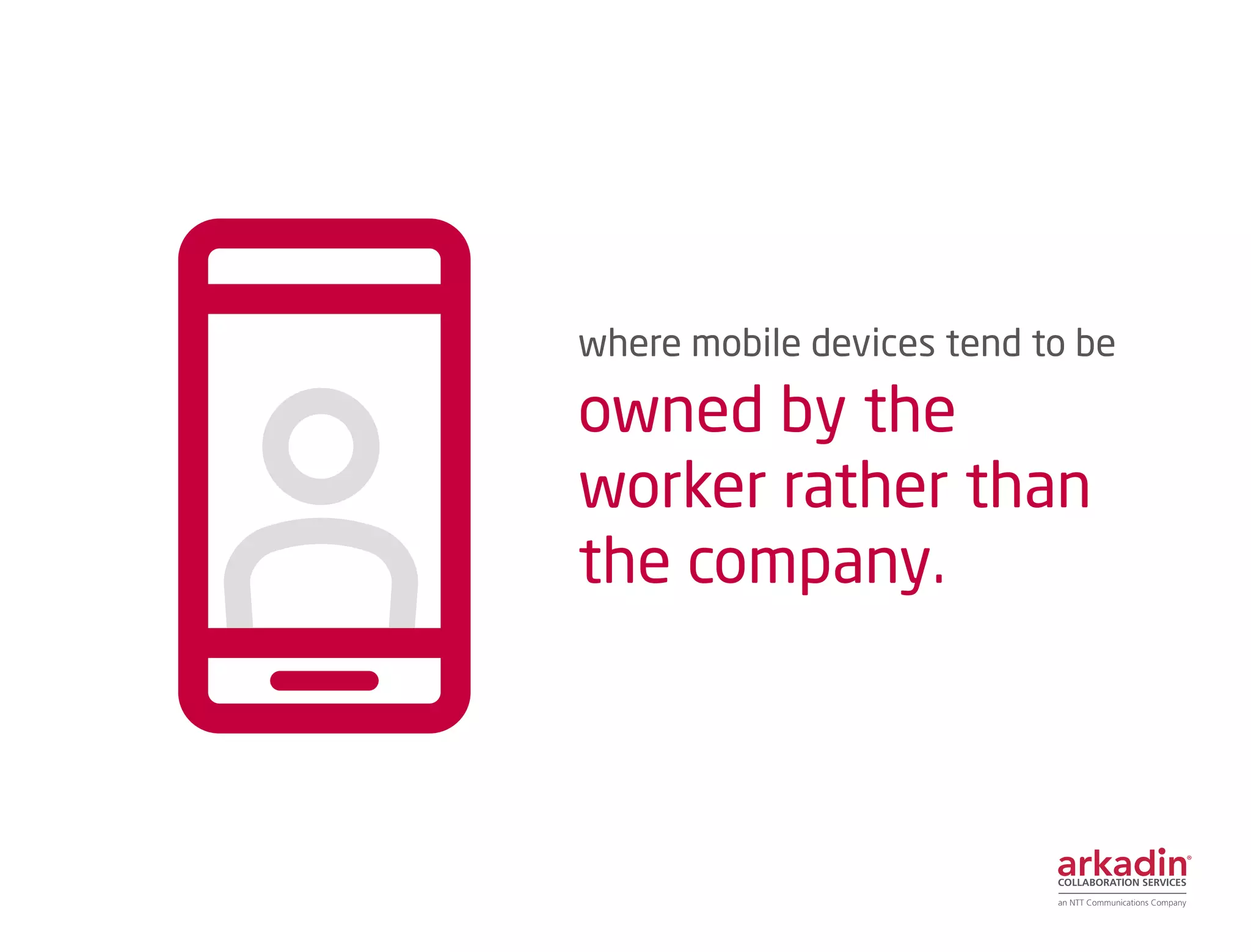 where mobile devices tend to be
owned by the
worker rather than
the company.
 