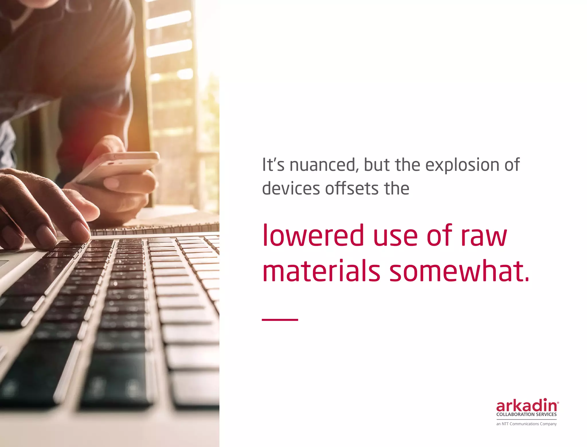 It’s nuanced, but the explosion of
devices offsets the
lowered use of raw
materials somewhat.
			
			
 
