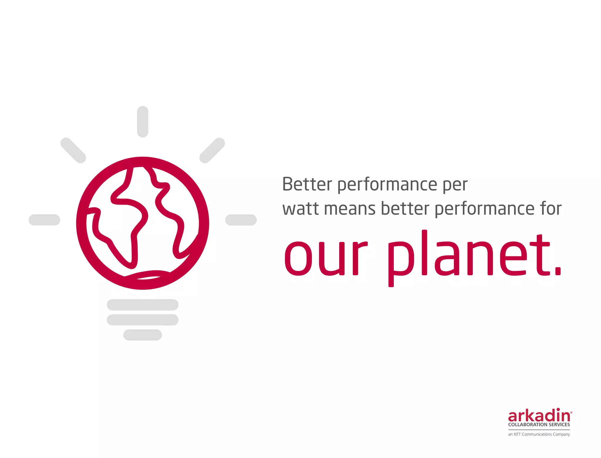 Better performance per
watt means better performance for
our planet.
 