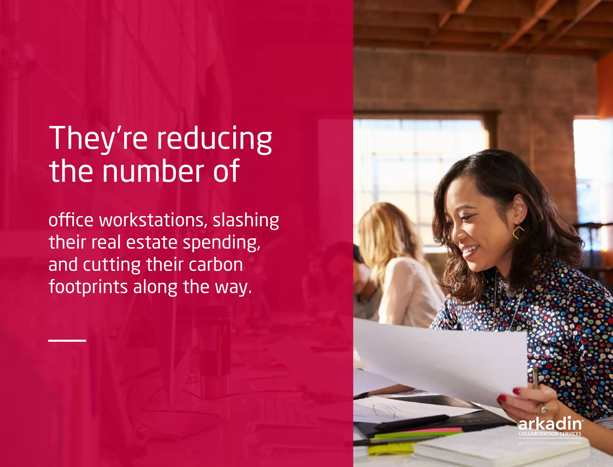 They’re reducing
the number of
office workstations, slashing
their real estate spending,
and cutting their carbon
footprints along the way.
 