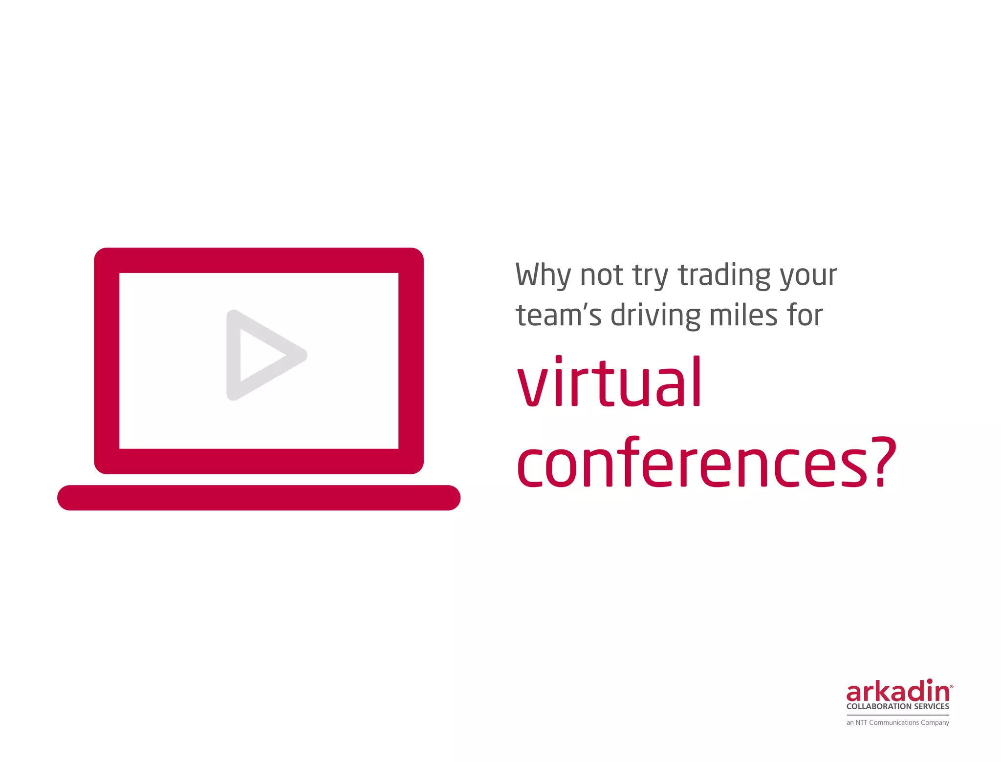 Why not try trading your
team’s driving miles for
virtual
conferences?
 