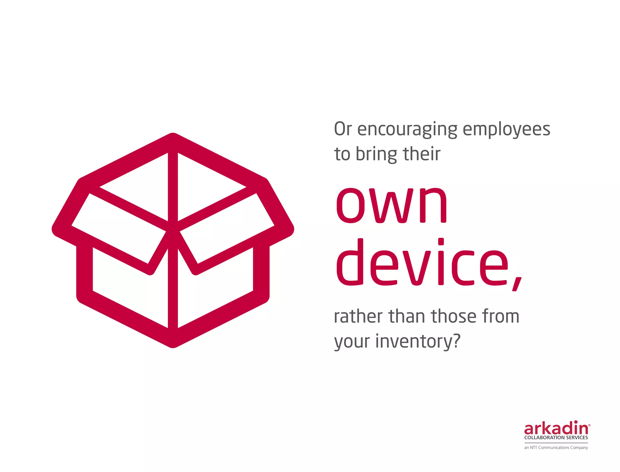 Or encouraging employees
to bring their
own
device,
rather than those from
your inventory?
 