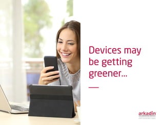 Devices may
be getting
greener...
 