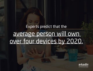 Experts predict that the
average person will own
over four devices by 2020.
 