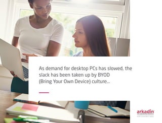 As demand for desktop PCs has slowed, the
slack has been taken up by BYOD
(Bring Your Own Device) culture...
 