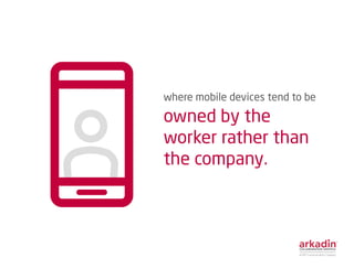 where mobile devices tend to be
owned by the
worker rather than
the company.
 