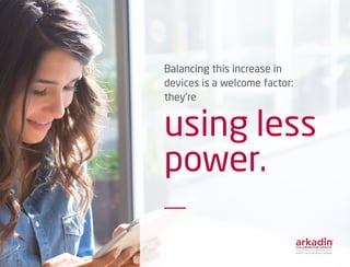 Balancing this increase in
devices is a welcome factor:
they’re
using less
power.			
 