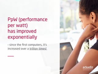PpW (performance
per watt)
has improved
exponentially
– since the first computers, it’s
increased over a trillion times!
 