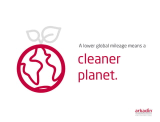 A lower global mileage means a
cleaner
planet.
 