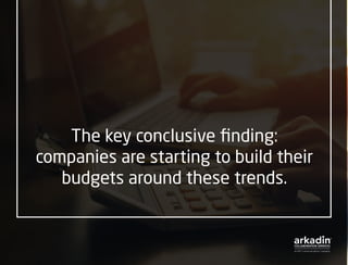 The key conclusive finding:
companies are starting to build their
budgets around these trends.
 