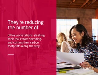 They’re reducing
the number of
office workstations, slashing
their real estate spending,
and cutting their carbon
footprints along the way.
 