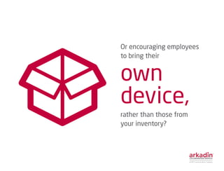 Or encouraging employees
to bring their
own
device,
rather than those from
your inventory?
 