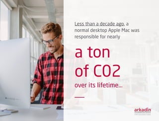 Less than a decade ago, a
normal desktop Apple Mac was
responsible for nearly
a ton
of C02
over its lifetime...
			
 