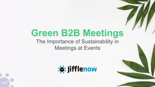 Green B2B Meetings
The Importance of Sustainability in
Meetings at Events
 