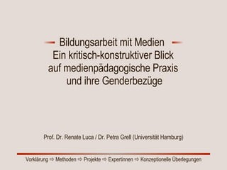 Bildungsarbeit mit Medien  Ein kritisch-konstruktiver Blick  auf medienpädagogische Praxis  und ihre Genderbezüge Prof. Dr. Renate Luca / Dr. Petra Grell (Universität Hamburg) 