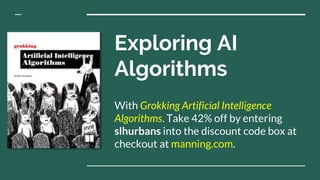 Exploring AI
Algorithms
With Grokking Artificial Intelligence
Algorithms. Take 42% off by entering
slhurbans into the discount code box at
checkout at manning.com.
 