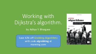 Working with
Dijkstra’s algorithm.
by Aditya Y. Bhargava
Save 42% off Grokking Algorithms
with code algrokking at
manning....