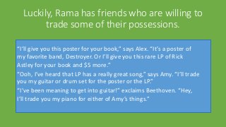 Luckily, Rama has friends who are willing to
trade some of their possessions.
“I’ll give you this poster for your book,” s...