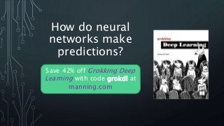 How do neural
networks make
predictions?
Save 42% off Grokking Deep
Learning with code grokdl at
manning.com
 