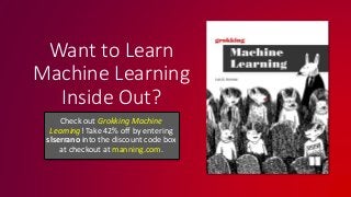 Want to Learn
Machine Learning
Inside Out?
Check out Grokking Machine
Learning! Take 42% off by entering
slserrano into the discount code box
at checkout at manning.com.
 