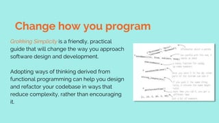 Change how you program
Grokking Simplicity is a friendly, practical
guide that will change the way you approach
software d...