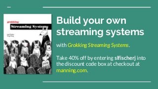 Build your own
streaming systems
with Grokking Streaming Systems.
Take 40% off by entering slfischerj into
the discount code box at checkout at
manning.com.
 