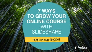 7 WAYS
TO GROW YOUR
ONLINE COURSE
WITH
SLIDESHARE
(and even make $6,000)
@teachablehq
 