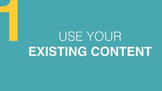 USE YOUR
EXISTING CONTENT
1
 