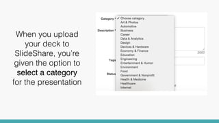 When you upload
your deck to
SlideShare, you’re
given the option to
select a category
for the presentation
 