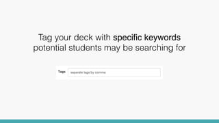 Tag your deck with speciﬁc keywords
potential students may be searching for
 