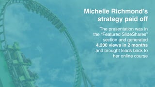 Michelle Richmond’s
strategy paid off
The presentation was in
the “Featured SlideShares”
section and generated
4,200 views...
