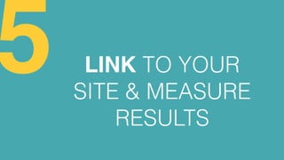 LINK TO YOUR
SITE & MEASURE
RESULTS
5
 