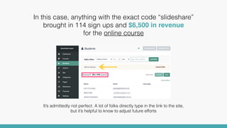 In this case, anything with the exact code “slideshare”
brought in 114 sign ups and $6,500 in revenue  
for the online cou...