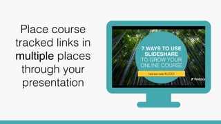 Place course
tracked links in
multiple places
throughout your
presentation
 
