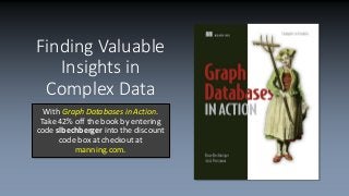 Finding Valuable
Insights in
Complex Data
With Graph Databases in Action.
Take 42% off the book by entering
code slbechberger into the discount
code box at checkout at
manning.com.
 