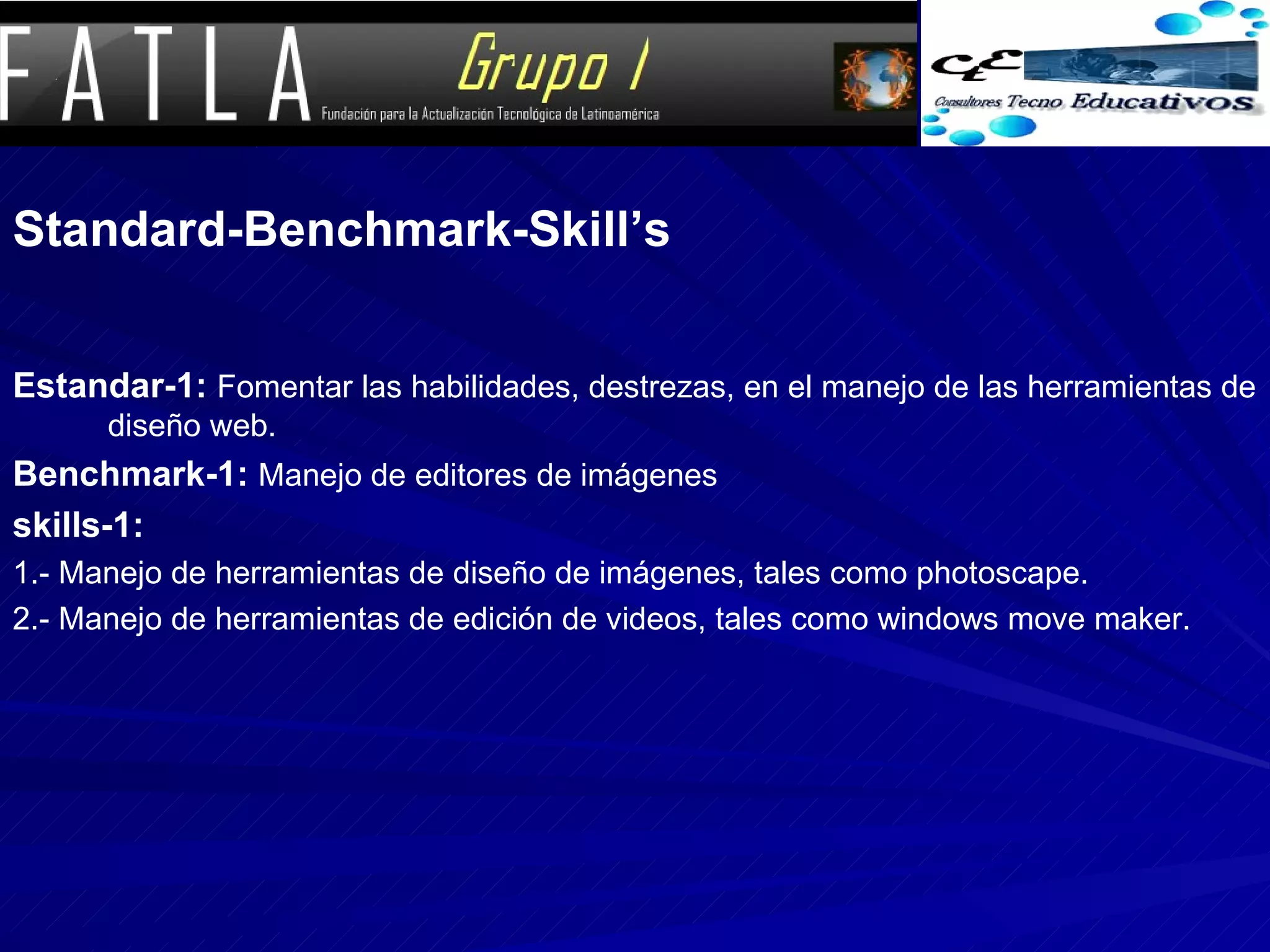Standard-Benchmark-Skill’s Estandar-1:   Fomentar las habilidades, destrezas, en el manejo de las herramientas de diseño web. Benchmark-1:  Manejo de editores de imágenes skills-1: 1.- Manejo de herramientas de diseño de imágenes, tales como photoscape. 2.- Manejo de herramientas de edición de videos, tales como windows move maker. 