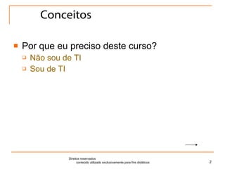 Conceitos Por que eu preciso deste curso? Não sou de TI Sou de TI Direitos reservados  conteúdo utilizado exclusivamente para fins didáticos 