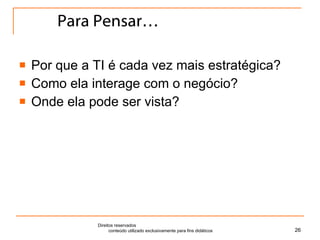 Para Pensar… Por que a TI é cada vez mais estratégica? Como ela interage com o negócio? Onde ela pode ser vista? Direitos reservados  conteúdo utilizado exclusivamente para fins didáticos 