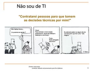 Não sou de TI Direitos reservados  conteúdo utilizado exclusivamente para fins didáticos "Contratarei pessoas para que tomem  as decisões técnicas por mim!" 