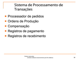 Sistema de Processamento de Transações Processador de pedidos Ordens de Produção Compensação Registros de pagamento Registros de recebimento Direitos reservados  conteúdo utilizado exclusivamente para fins didáticos 