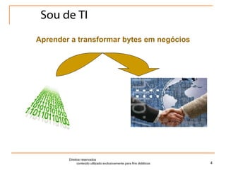 Sou de TI Direitos reservados  conteúdo utilizado exclusivamente para fins didáticos Aprender a transformar bytes em negócios 