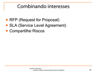 Combinando interesses RFP (Request for Proposal) SLA (Service Level Agreement) Compartilhe Riscos Direitos reservados  conteúdo utilizado exclusivamente para fins didáticos 