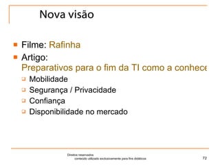 Nova visão Filme:  Rafinha Artigo:  Preparativos para o fim da TI como a conhecemos hoje Mobilidade Segurança / Privacidade Confiança Disponibilidade no mercado Direitos reservados  conteúdo utilizado exclusivamente para fins didáticos 
